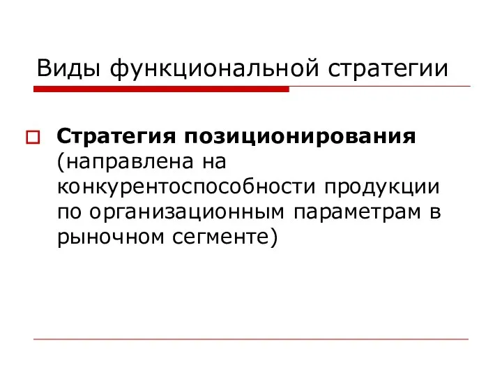 Виды функциональной стратегии Стратегия позиционирования (направлена на конкурентоспособности продукции по организационным параметрам в рыночном сегменте)