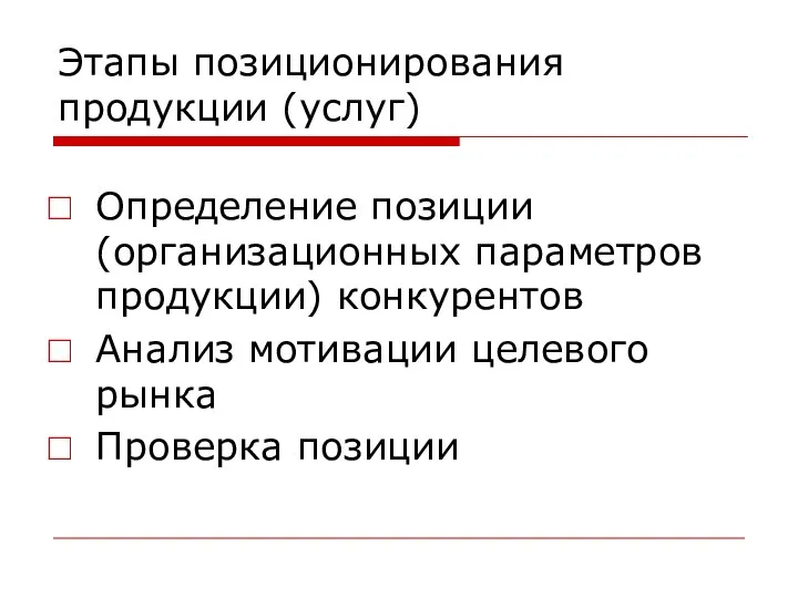 Этапы позиционирования продукции (услуг) Определение позиции (организационных параметров продукции) конкурентов Анализ мотивации целевого рынка Проверка позиции