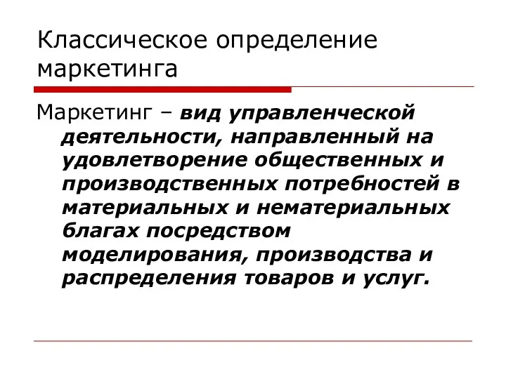 Классическое определение маркетинга Маркетинг – вид управленческой деятельности, направленный на удовлетворение