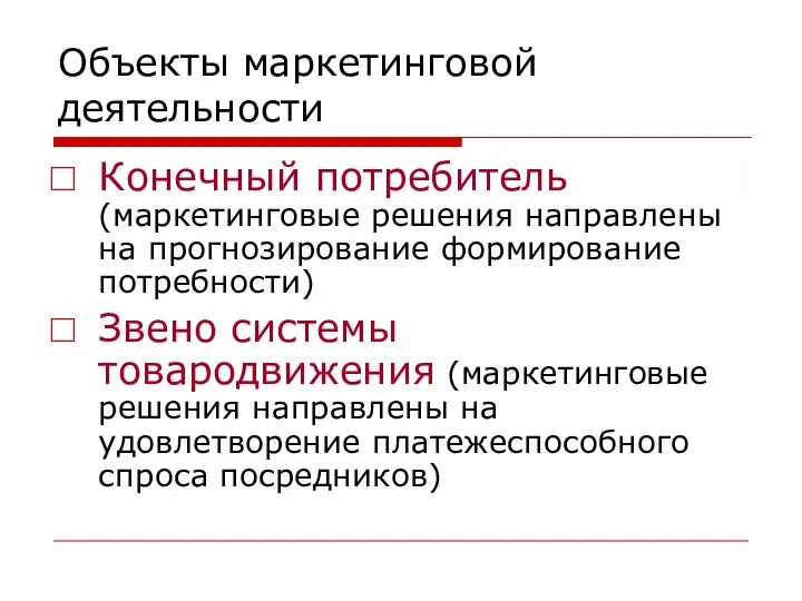 Объекты маркетинговой деятельности Конечный потребитель (маркетинговые решения направлены на прогнозирование формирование