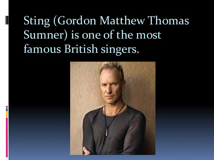 Sting (Gordon Matthew Thomas Sumner) is one of the most famous British singers.