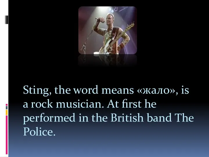 Sting, the word means «жало», is a rock musician. At first