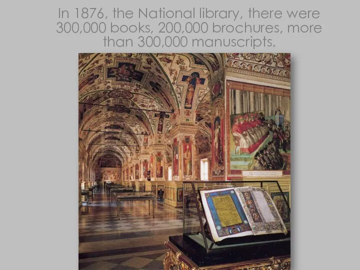 In 1876, the National library, there were 300,000 books, 200,000 brochures, more than 300,000 manuscripts.