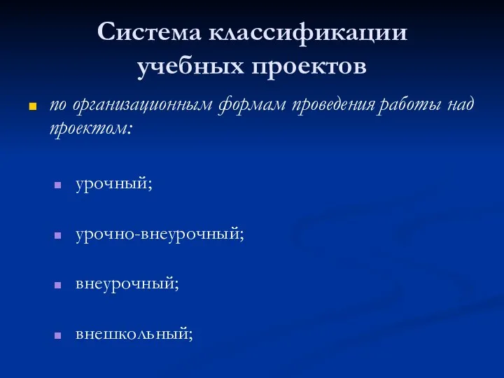 Система классификации учебных проектов по организационным формам проведения работы над проектом: урочный; урочно-внеурочный; внеурочный; внешкольный;