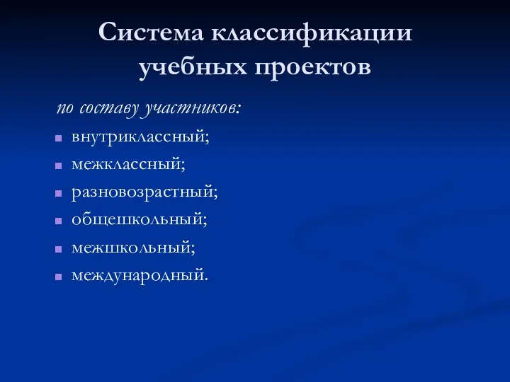 Система классификации учебных проектов по составу участников: внутриклассный; межклассный; разновозрастный; общешкольный; межшкольный; международный.