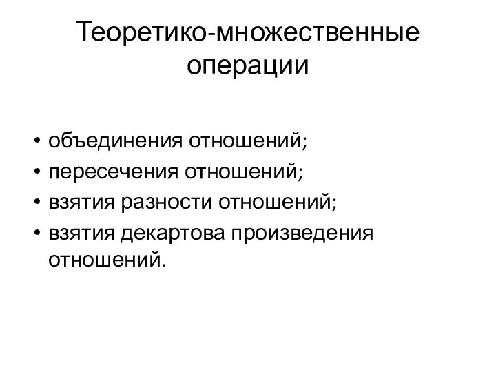 Теоретико-множественные операции объединения отношений; пересечения отношений; взятия разности отношений; взятия декартова произведения отношений.