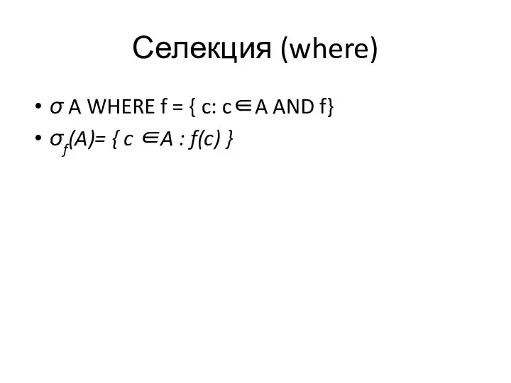 Селекция (where) σ A WHERE f = { c: c∈A AND