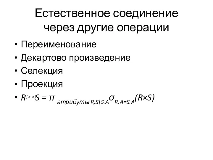 Естественное соединение через другие операции Переименование Декартово произведение Селекция Проекция R⊳⊲S = π атрибуты R,S\S.AσR.A=S.A(R×S)