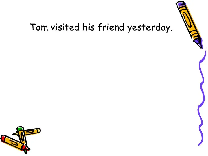 Tom visited his friend yesterday.