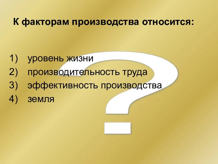 ? К факторам производства относится: уровень жизни производительность труда эффективность производства земля