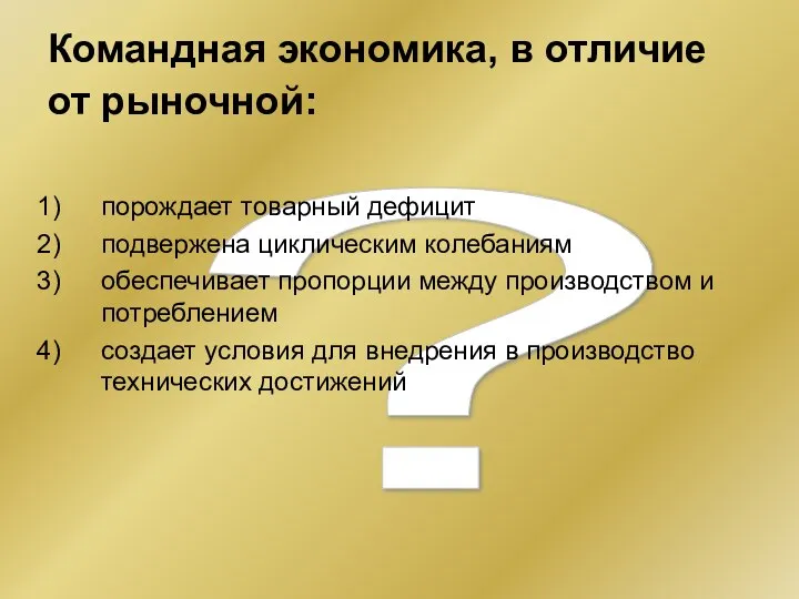 ? Командная экономика, в отличие от рыночной: порождает товарный дефицит подвержена