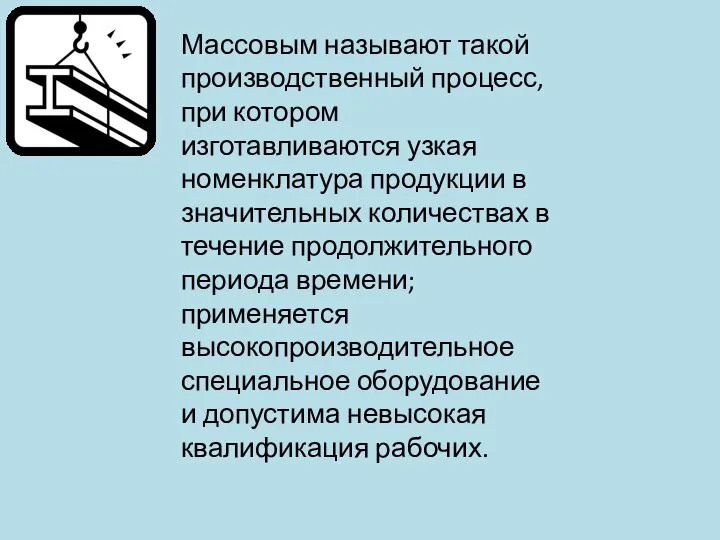 Массовым называют такой производственный процесс, при котором изготавливаются узкая номенклатура продукции