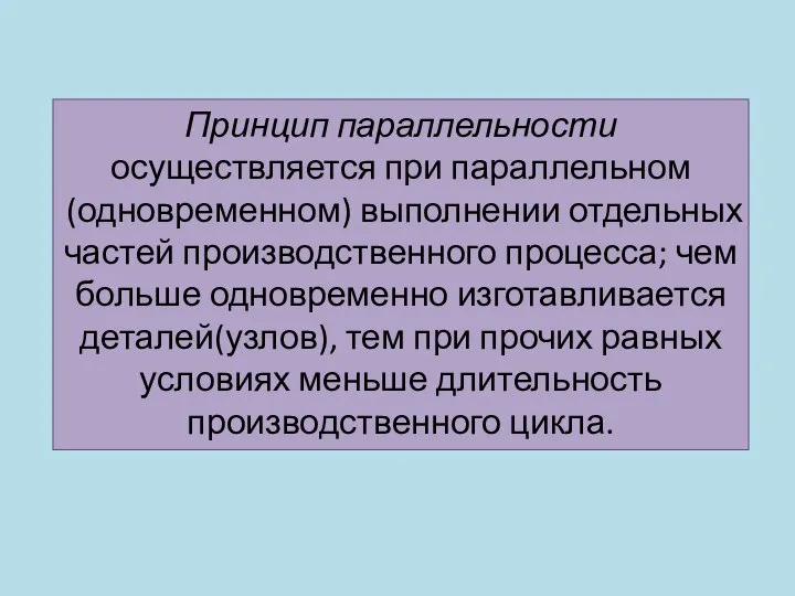 Принцип параллельности осуществляется при параллельном(одновременном) выполнении отдельных частей производственного процесса; чем