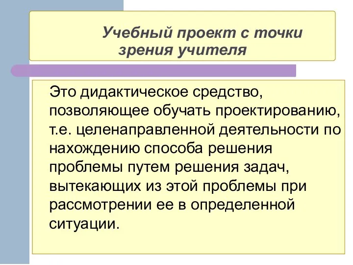 Учебный проект с точки зрения учителя Это дидактическое средство, позволяющее обучать