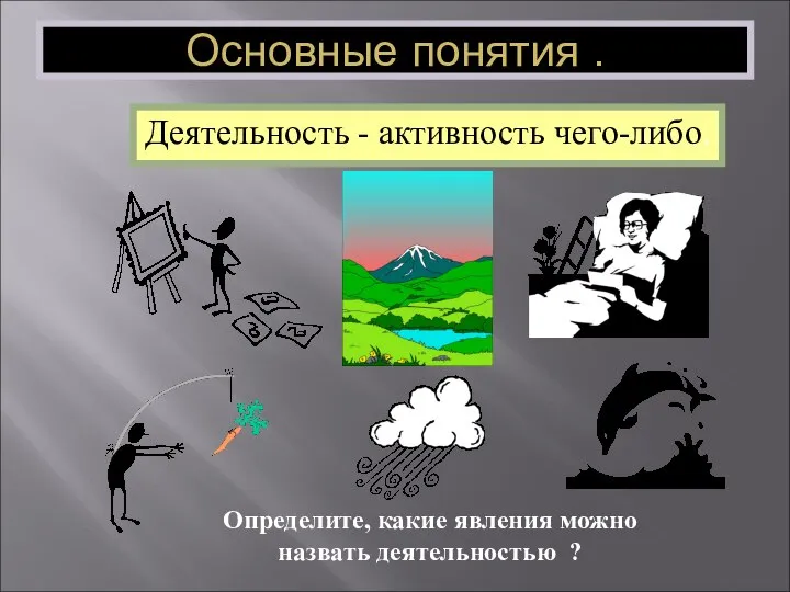 Деятельность - активность чего-либо. Определите, какие явления можно назвать деятельностью ? Основные понятия .