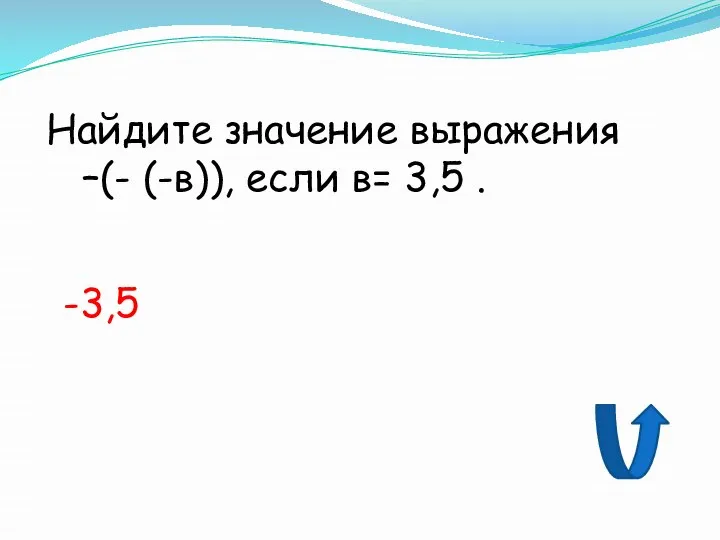 Найдите значение выражения –(- (-в)), если в= 3,5 . -3,5