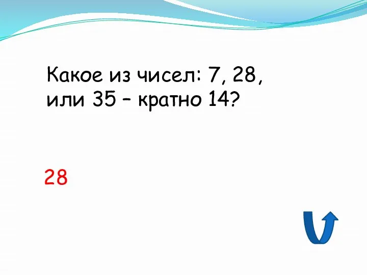 Какое из чисел: 7, 28, или 35 – кратно 14? 28