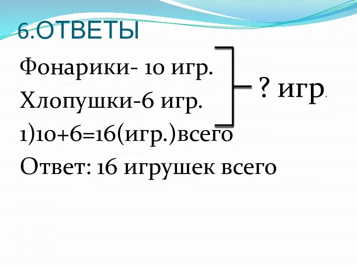 6.ОТВЕТЫ Фонарики- 10 игр. Хлопушки-6 игр. 1)10+6=16(игр.)всего Ответ: 16 игрушек всего ? игр.