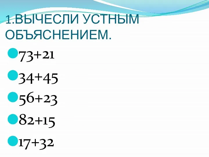 1.ВЫЧЕСЛИ УСТНЫМ ОБЪЯСНЕНИЕМ. 73+21 34+45 56+23 82+15 17+32