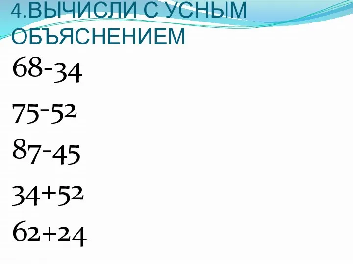 4.ВЫЧИСЛИ С УСНЫМ ОБЪЯСНЕНИЕМ 68-34 75-52 87-45 34+52 62+24