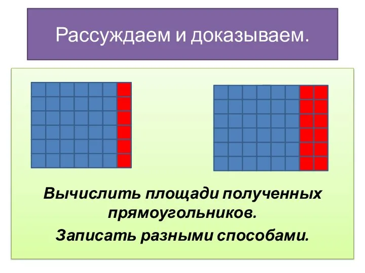 Рассуждаем и доказываем. - Вычислить площади полученных прямоугольников. Вычислить площади полученных прямоугольников. Записать разными способами.