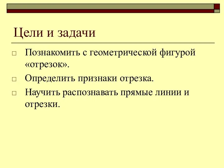 Цели и задачи Познакомить с геометрической фигурой «отрезок». Определить признаки отрезка.