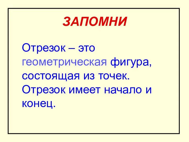 ЗАПОМНИ Отрезок – это геометрическая фигура, состоящая из точек. Отрезок имеет начало и конец.