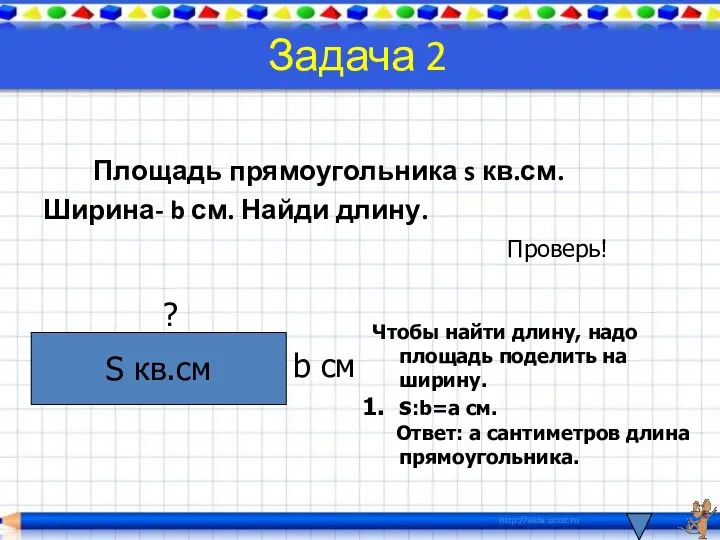 Задача 2 Площадь прямоугольника s кв.см. Ширина- b см. Найди длину.