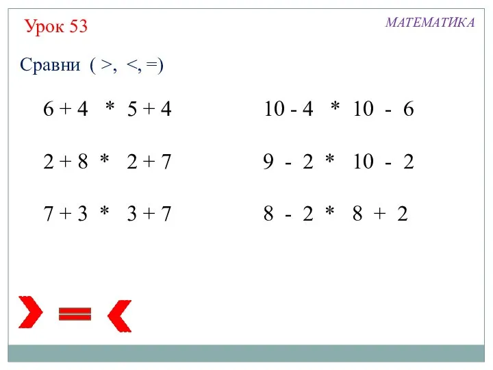 Урок 53 МАТЕМАТИКА Сравни ( >, 6 + 4 * 5