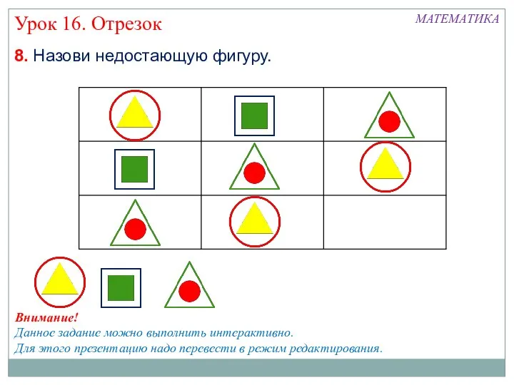 МАТЕМАТИКА Урок 16. Отрезок 8. Назови недостающую фигуру. Внимание! Данное задание