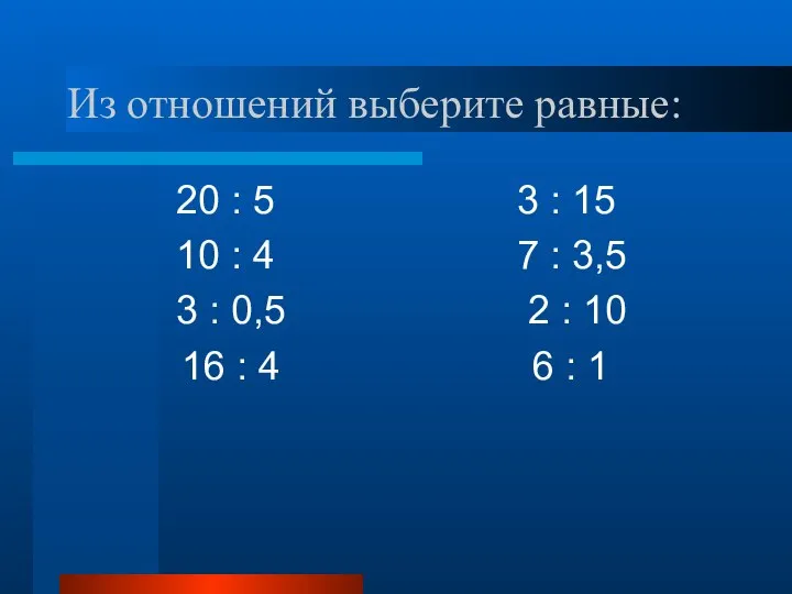 Из отношений выберите равные: 20 : 5 3 : 15 10