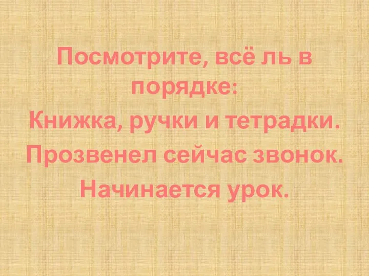 Посмотрите, всё ль в порядке: Книжка, ручки и тетрадки. Прозвенел сейчас звонок. Начинается урок.