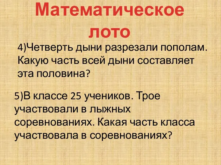 Математическое лото 4)Четверть дыни разрезали пополам. Какую часть всей дыни составляет