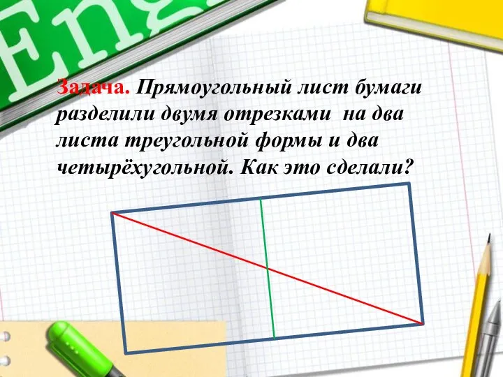 Задача. Прямоугольный лист бумаги разделили двумя отрезками на два листа треугольной