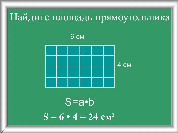 Найдите площадь прямоугольника 4 см 6 см S=a•b S = 6 • 4 = 24 см²