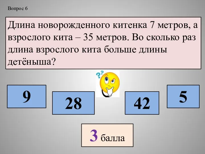 Длина новорожденного китенка 7 метров, а взрослого кита – 35 метров.