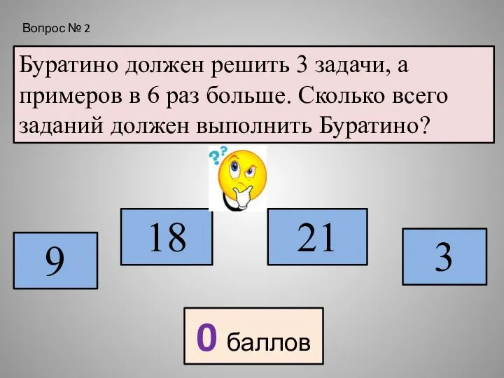 Буратино должен решить 3 задачи, а примеров в 6 раз больше.