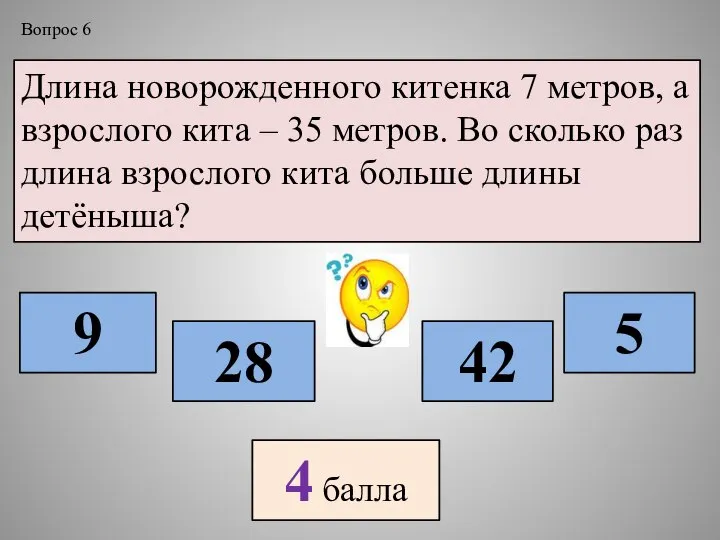 Длина новорожденного китенка 7 метров, а взрослого кита – 35 метров.