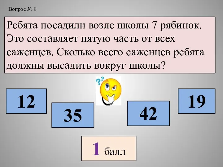 Вопрос № 8 Ребята посадили возле школы 7 рябинок. Это составляет