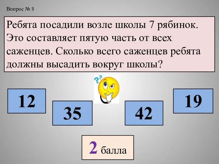 Вопрос № 8 Ребята посадили возле школы 7 рябинок. Это составляет