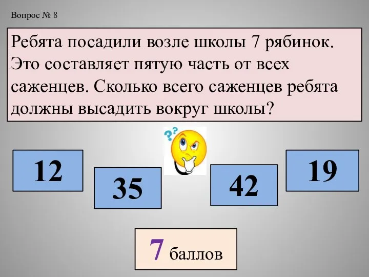 Вопрос № 8 Ребята посадили возле школы 7 рябинок. Это составляет