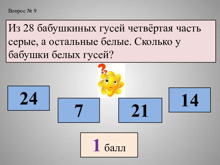 Вопрос № 9 Из 28 бабушкиных гусей четвёртая часть серые, а