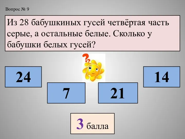 Вопрос № 9 Из 28 бабушкиных гусей четвёртая часть серые, а