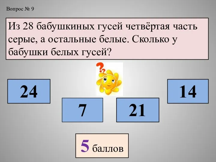 Вопрос № 9 Из 28 бабушкиных гусей четвёртая часть серые, а