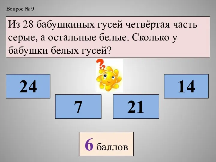 Вопрос № 9 Из 28 бабушкиных гусей четвёртая часть серые, а