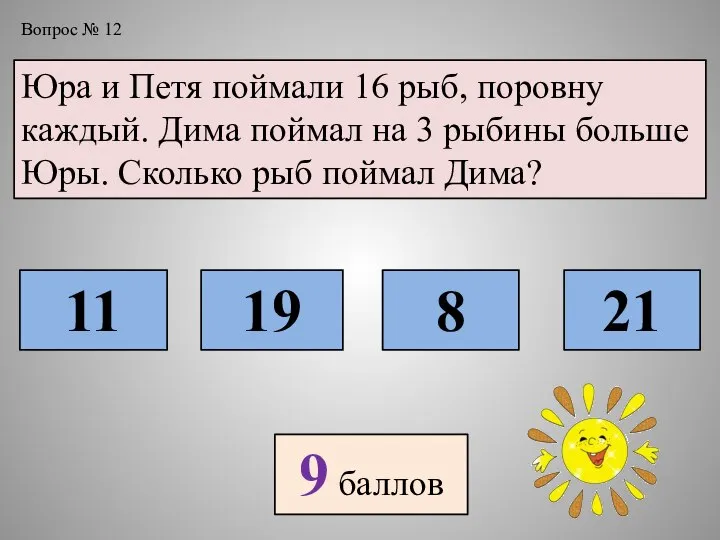 Вопрос № 12 Юра и Петя поймали 16 рыб, поровну каждый.