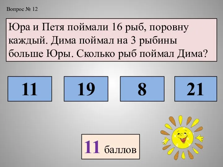 Вопрос № 12 Юра и Петя поймали 16 рыб, поровну каждый.