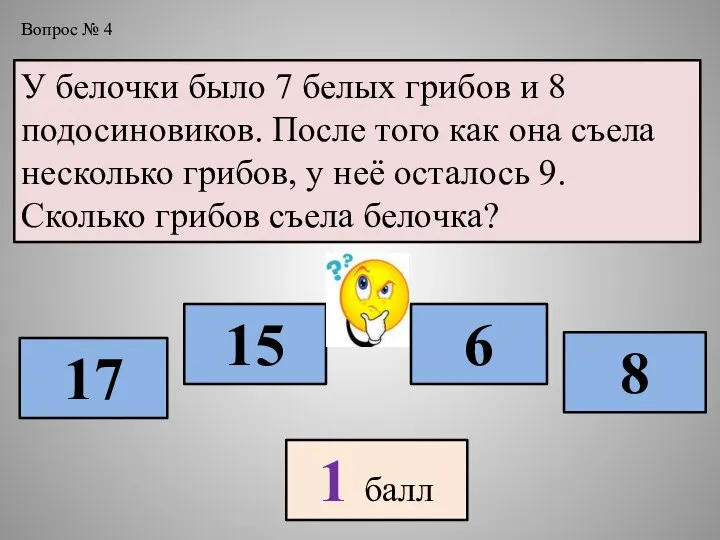 У белочки было 7 белых грибов и 8 подосиновиков. После того