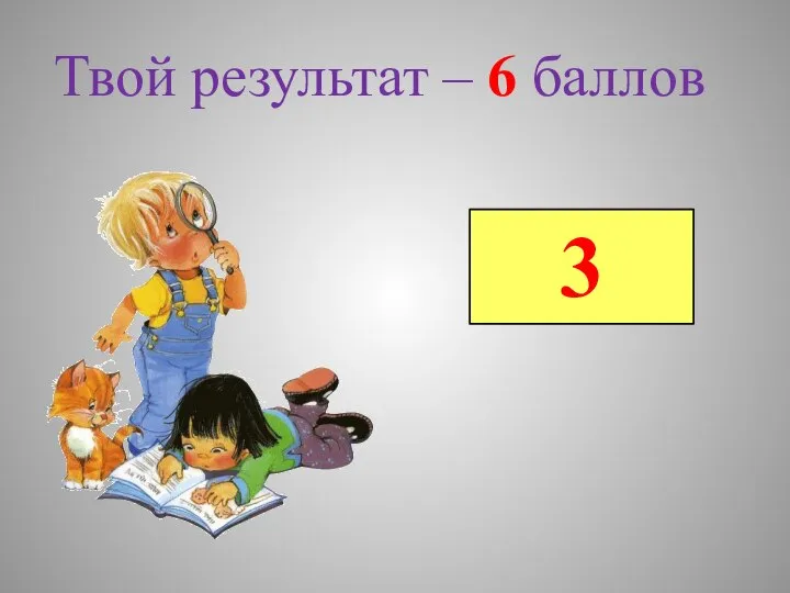 Твой результат – 6 баллов 3