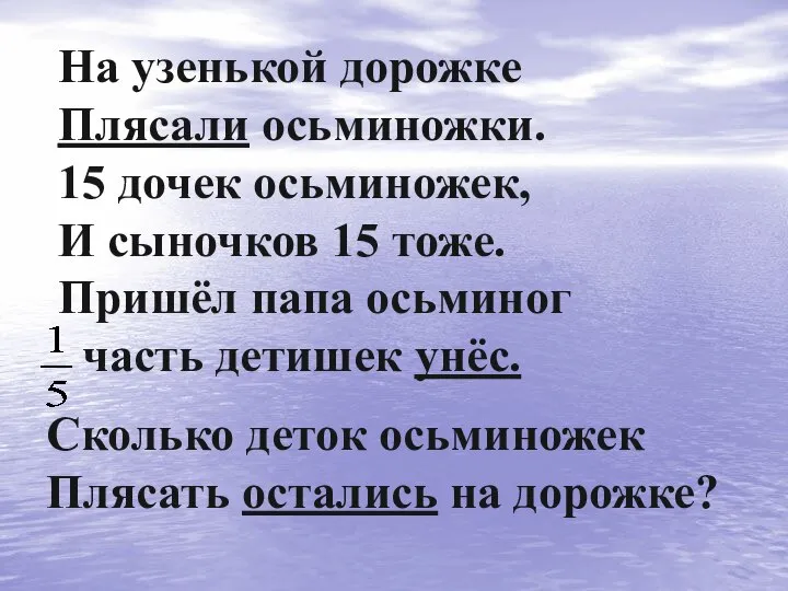 На узенькой дорожке Плясали осьминожки. 15 дочек осьминожек, И сыночков 15